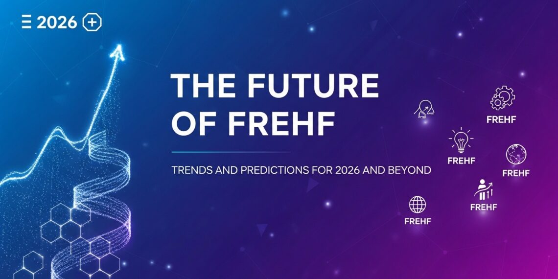The Future of Frehf: Trends and Predictions for 2026 and Beyond